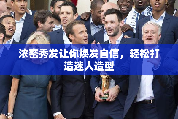 浓密秀发让你焕发自信，轻松打造迷人造型
