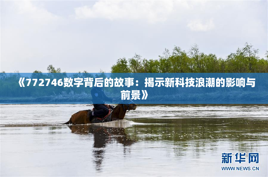 《772746数字背后的故事：揭示新科技浪潮的影响与前景》