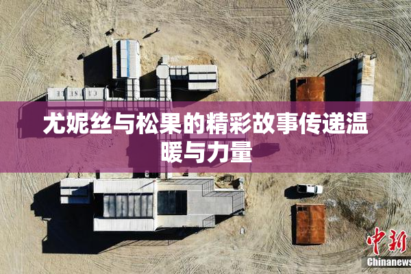 尤妮丝与松果的精彩故事传递温暖与力量