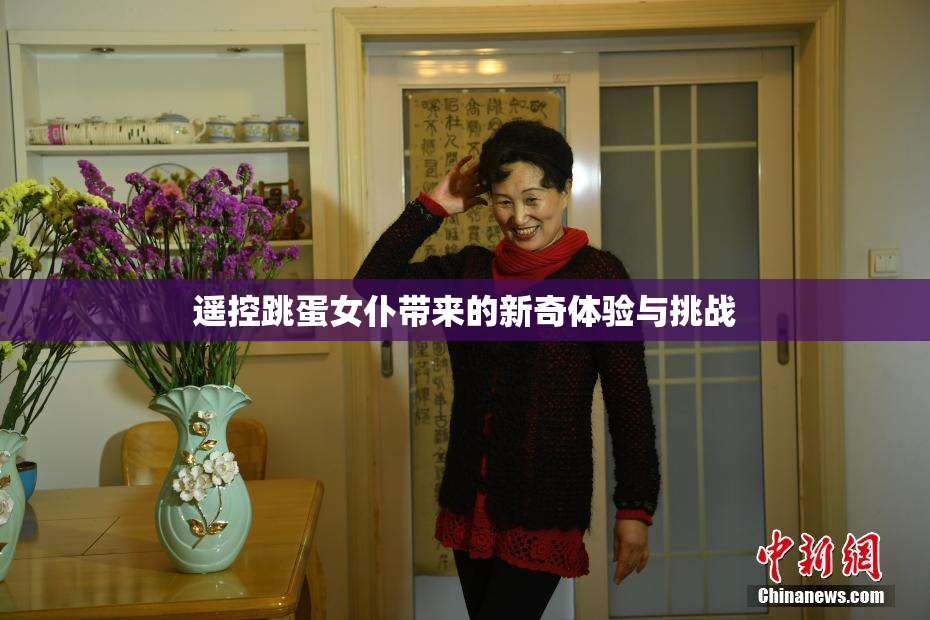 遥控跳蛋女仆带来的新奇体验与挑战