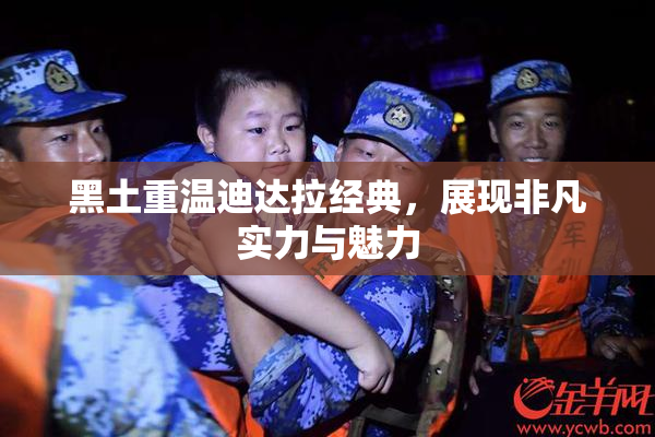 黑土重温迪达拉经典，展现非凡实力与魅力