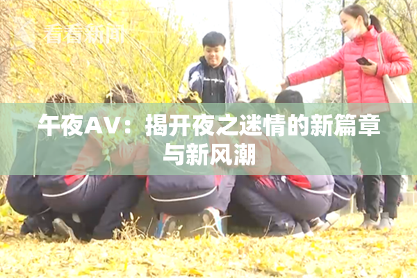 午夜AV：揭开夜之迷情的新篇章与新风潮