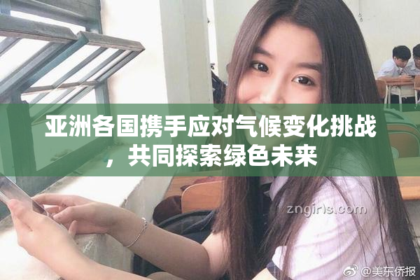 亚洲各国携手应对气候变化挑战，共同探索绿色未来