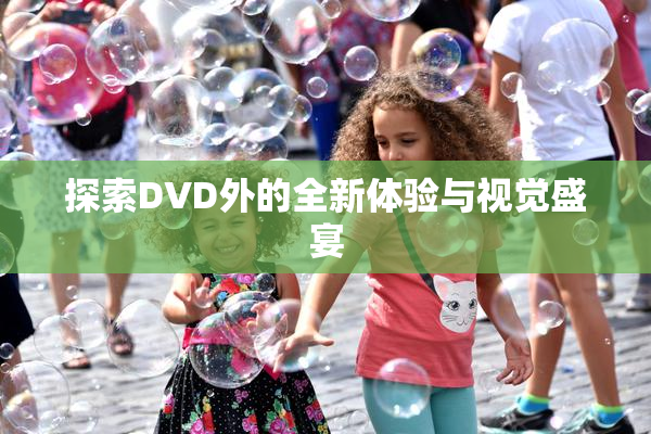 探索DVD外的全新体验与视觉盛宴