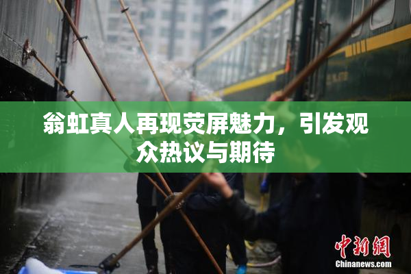翁虹真人再现荧屏魅力，引发观众热议与期待