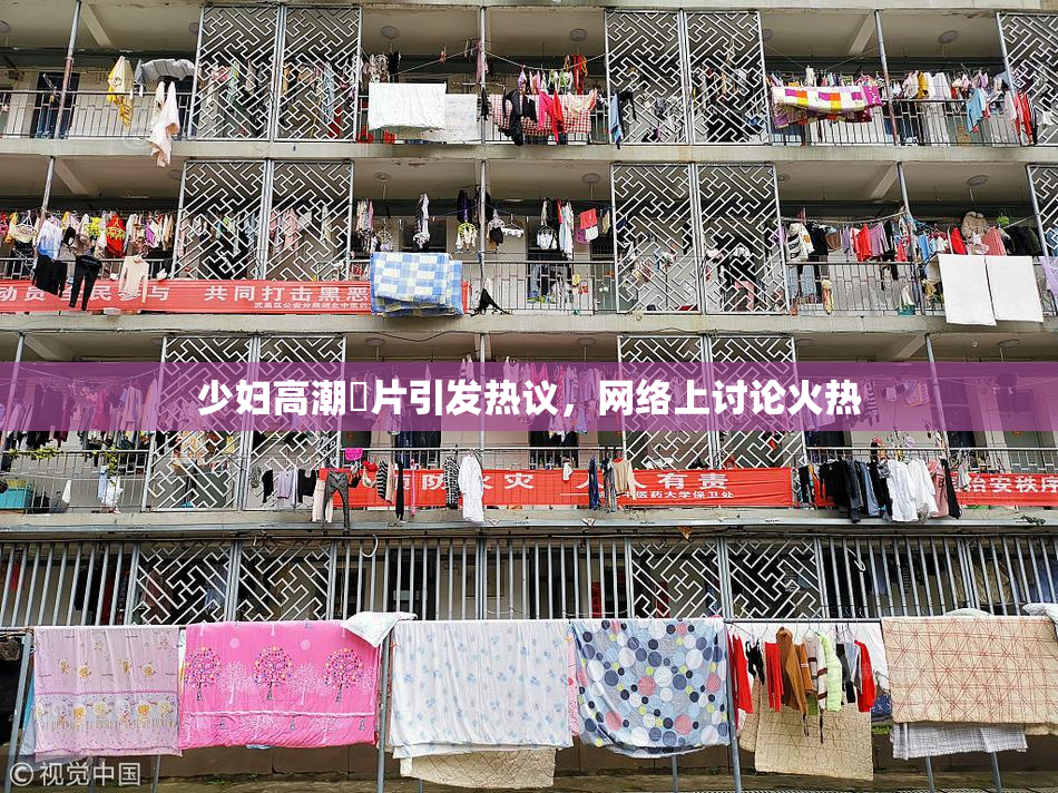 少妇高潮婬片引发热议，网络上讨论火热