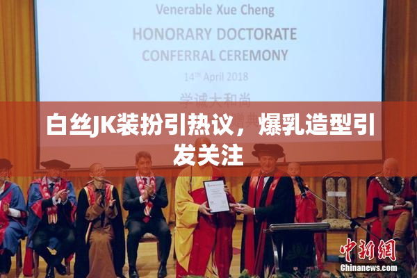 白丝JK装扮引热议，爆乳造型引发关注