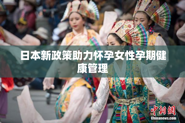 日本新政策助力怀孕女性孕期健康管理