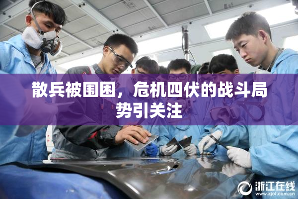 散兵被围困，危机四伏的战斗局势引关注
