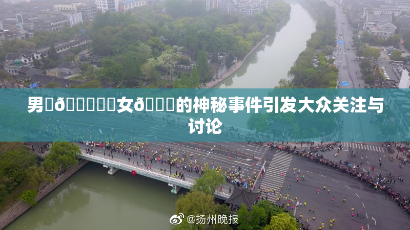男‌🍌❌‌女🍑的神秘事件引发大众关注与讨论