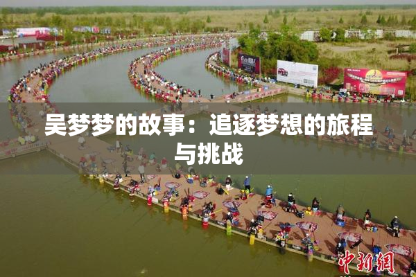 吴梦梦的故事：追逐梦想的旅程与挑战