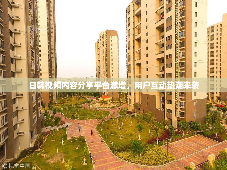 日韩视频内容分享平台激增，用户互动热潮来袭