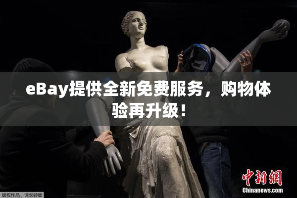 eBay提供全新免费服务，购物体验再升级！