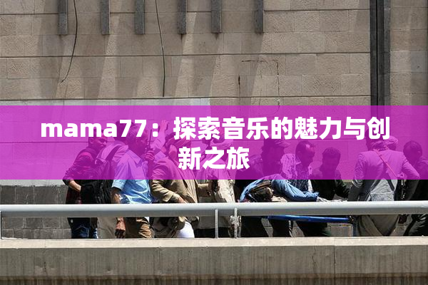 mama77：探索音乐的魅力与创新之旅