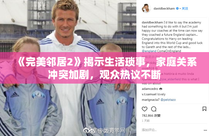 《完美邻居2》揭示生活琐事，家庭关系冲突加剧，观众热议不断