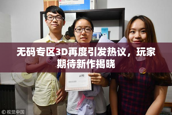 无码专区3D再度引发热议，玩家期待新作揭晓
