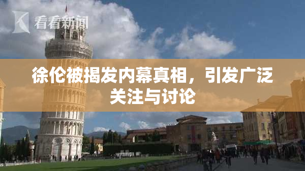 徐伦被揭发内幕真相，引发广泛关注与讨论