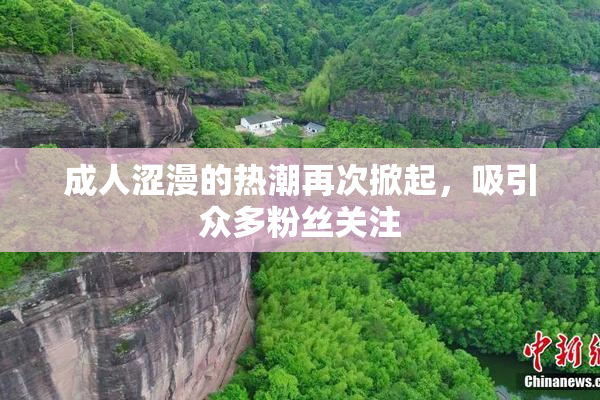 成人涩漫的热潮再次掀起，吸引众多粉丝关注
