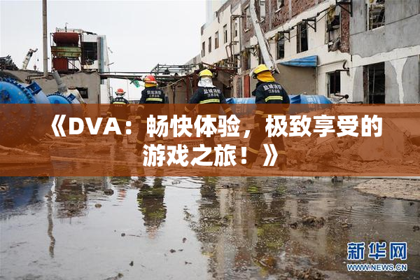 《DVA：畅快体验，极致享受的游戏之旅！》
