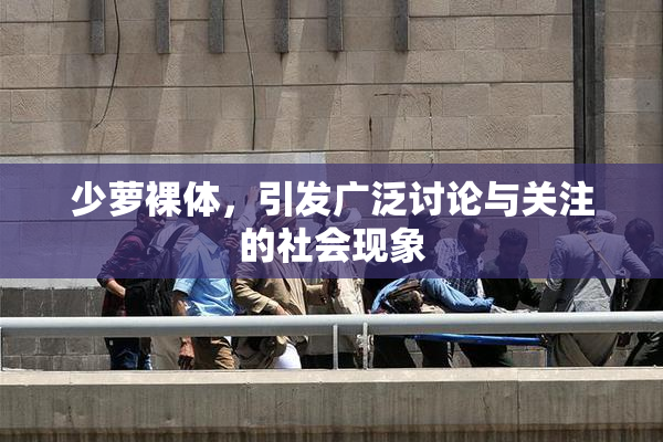 少萝裸体，引发广泛讨论与关注的社会现象