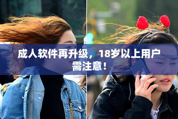 成人软件再升级，18岁以上用户需注意！