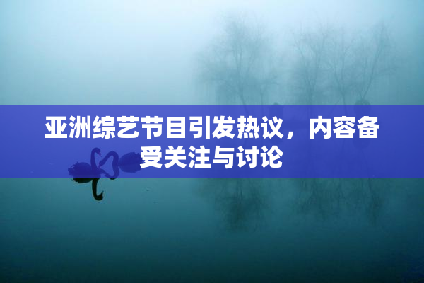 亚洲综艺节目引发热议，内容备受关注与讨论