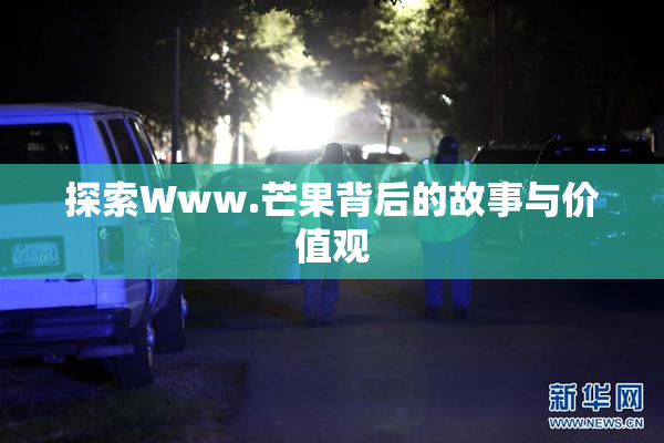 探索Www.芒果背后的故事与价值观