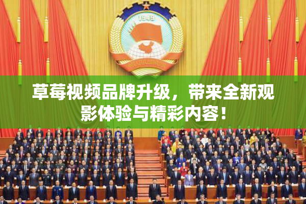 草莓视频品牌升级，带来全新观影体验与精彩内容！