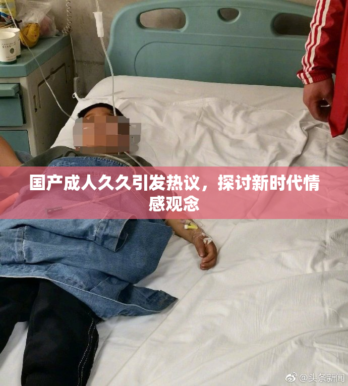 国产成人久久引发热议，探讨新时代情感观念