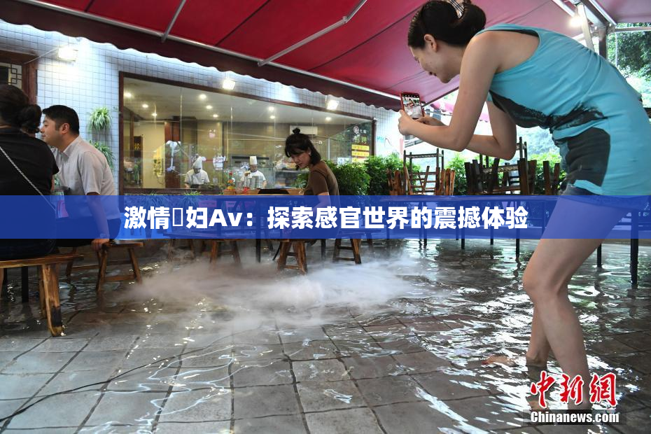 激情婬妇Av：探索感官世界的震撼体验