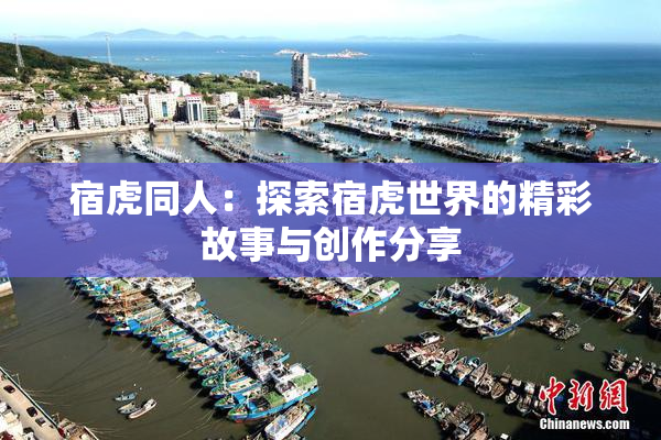 宿虎同人：探索宿虎世界的精彩故事与创作分享