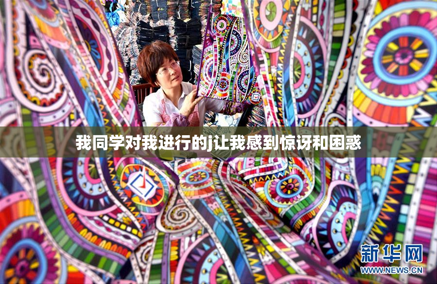我同学对我进行的j让我感到惊讶和困惑