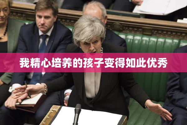 我精心培养的孩子变得如此优秀