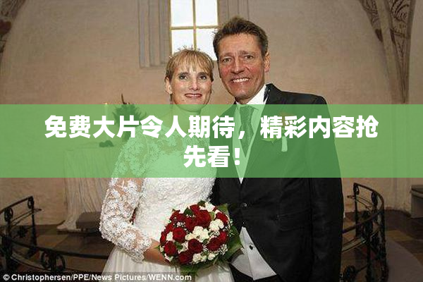 免费大片令人期待，精彩内容抢先看！