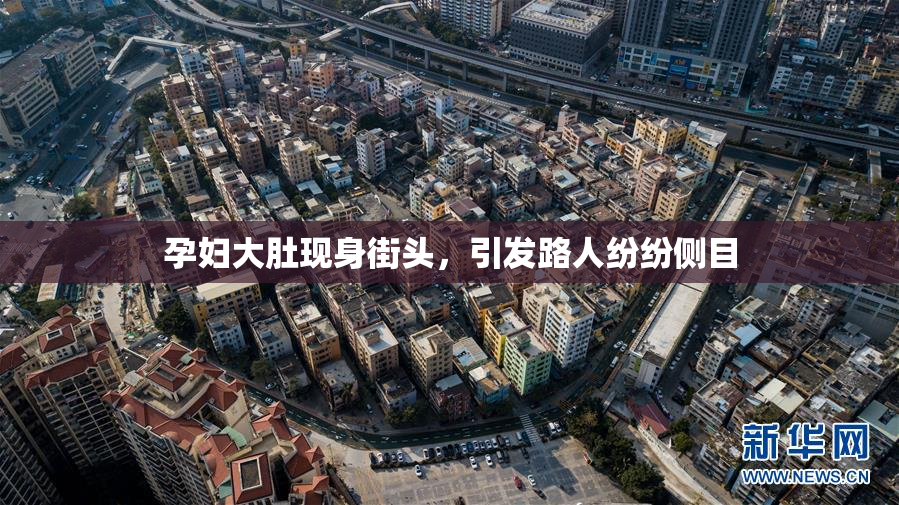 孕妇大肚现身街头，引发路人纷纷侧目