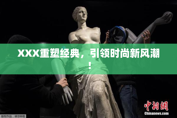 XXX重塑经典，引领时尚新风潮！