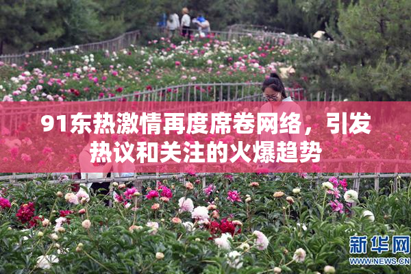 91东热激情再度席卷网络，引发热议和关注的火爆趋势