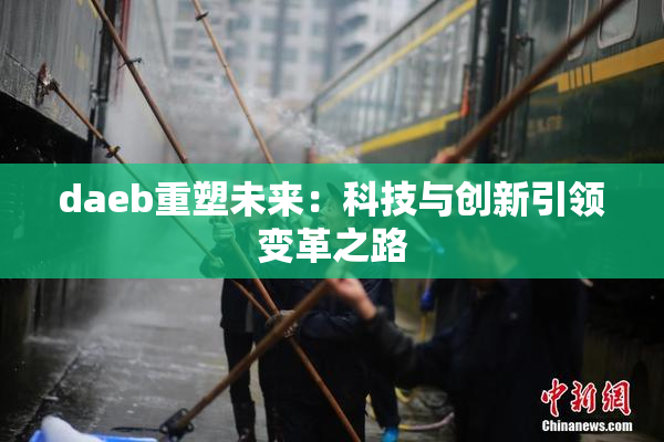 daeb重塑未来：科技与创新引领变革之路
