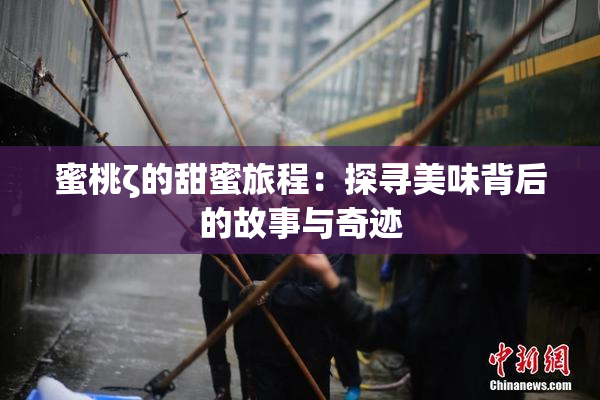 蜜桃ζ的甜蜜旅程：探寻美味背后的故事与奇迹