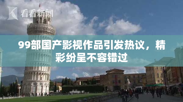 99部国产影视作品引发热议，精彩纷呈不容错过