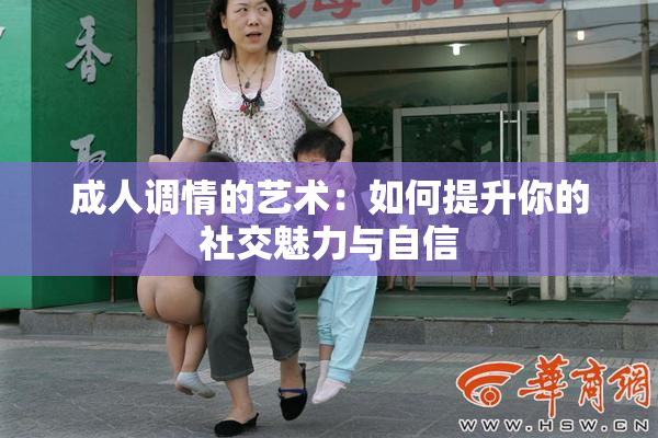 成人调情的艺术：如何提升你的社交魅力与自信