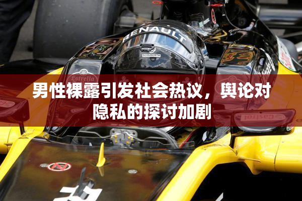 男性裸露引发社会热议，舆论对隐私的探讨加剧