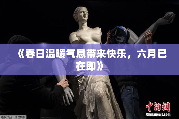 《春日温暖气息带来快乐，六月已在即》
