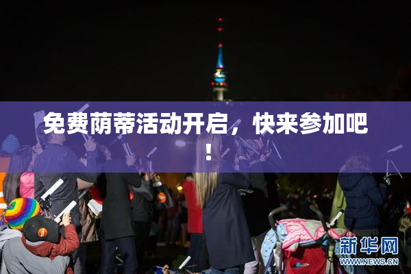 免费荫蒂活动开启，快来参加吧！