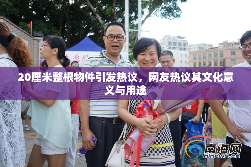 20厘米整根物件引发热议，网友热议其文化意义与用途