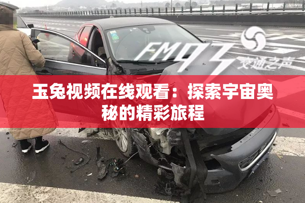 玉兔视频在线观看：探索宇宙奥秘的精彩旅程