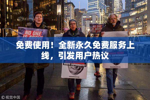 免费使用！全新永久免费服务上线，引发用户热议