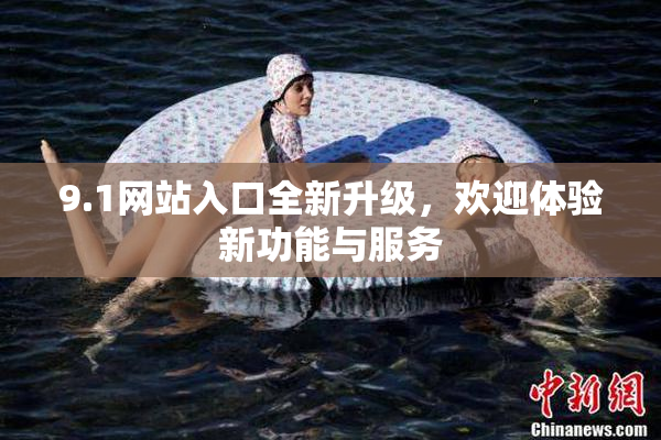 9.1网站入口全新升级，欢迎体验新功能与服务