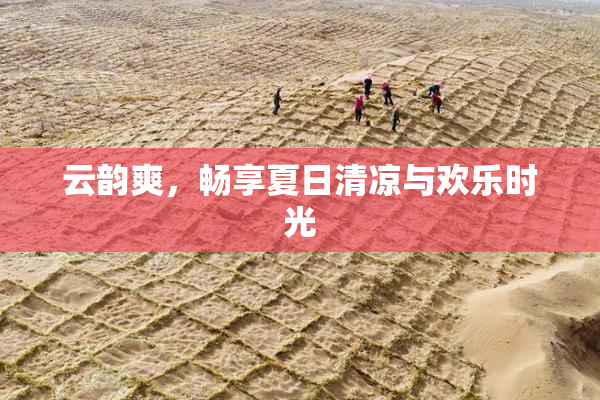 云韵爽，畅享夏日清凉与欢乐时光