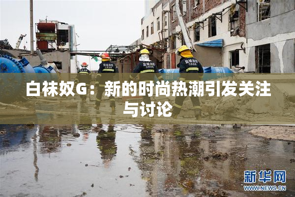白袜奴G：新的时尚热潮引发关注与讨论